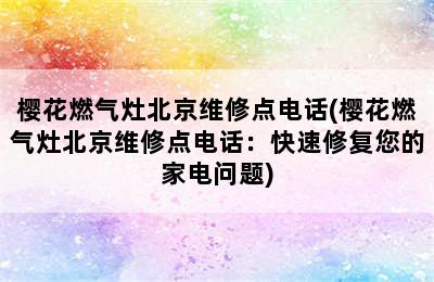 樱花燃气灶北京维修点电话(樱花燃气灶北京维修点电话：快速修复您的家电问题)