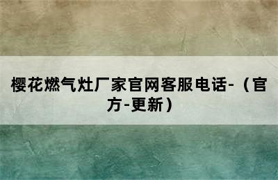 樱花燃气灶厂家官网客服电话-（官方-更新）