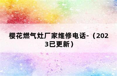 樱花燃气灶厂家维修电话-（2023已更新）