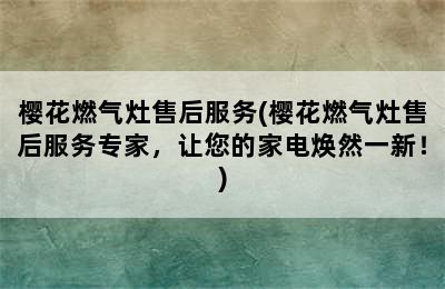 樱花燃气灶售后服务(樱花燃气灶售后服务专家，让您的家电焕然一新！)