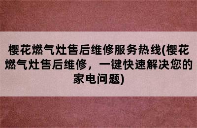 樱花燃气灶售后维修服务热线(樱花燃气灶售后维修，一键快速解决您的家电问题)