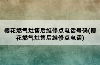 樱花燃气灶售后维修点电话号码(樱花燃气灶售后维修点电话)