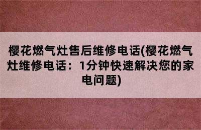 樱花燃气灶售后维修电话(樱花燃气灶维修电话：1分钟快速解决您的家电问题)