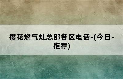 樱花燃气灶总部各区电话-(今日-推荐)