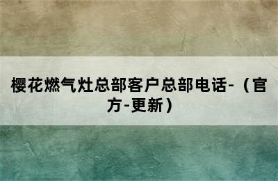 樱花燃气灶总部客户总部电话-（官方-更新）