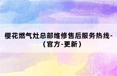 樱花燃气灶总部维修售后服务热线-（官方-更新）