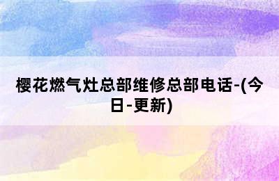 樱花燃气灶总部维修总部电话-(今日-更新)