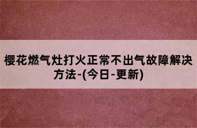 樱花燃气灶打火正常不出气故障解决方法-(今日-更新)