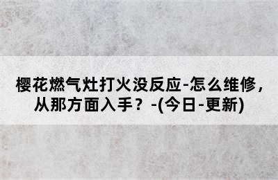 樱花燃气灶打火没反应-怎么维修，从那方面入手？-(今日-更新)