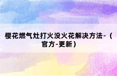 樱花燃气灶打火没火花解决方法-（官方-更新）