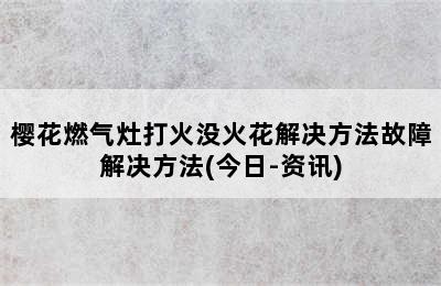 樱花燃气灶打火没火花解决方法故障解决方法(今日-资讯)