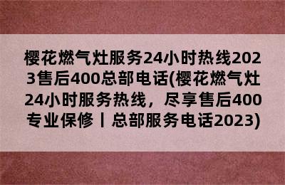 樱花燃气灶服务24小时热线2023售后400总部电话(樱花燃气灶24小时服务热线，尽享售后400专业保修丨总部服务电话2023)