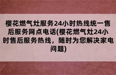 樱花燃气灶服务24小时热线统一售后服务网点电话(樱花燃气灶24小时售后服务热线，随时为您解决家电问题)