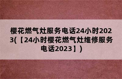 樱花燃气灶服务电话24小时2023(【24小时樱花燃气灶维修服务电话2023】)