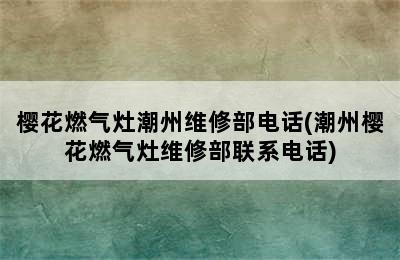 樱花燃气灶潮州维修部电话(潮州樱花燃气灶维修部联系电话)