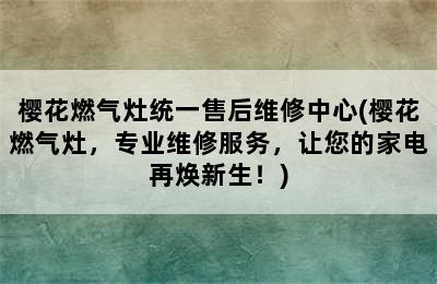 樱花燃气灶统一售后维修中心(樱花燃气灶，专业维修服务，让您的家电再焕新生！)