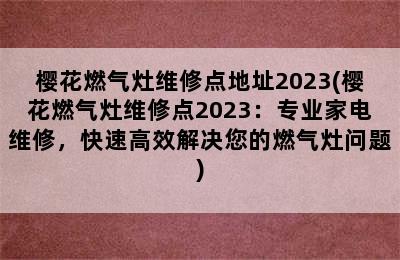 樱花燃气灶维修点地址2023(樱花燃气灶维修点2023：专业家电维修，快速高效解决您的燃气灶问题)