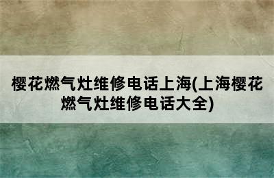 樱花燃气灶维修电话上海(上海樱花燃气灶维修电话大全)