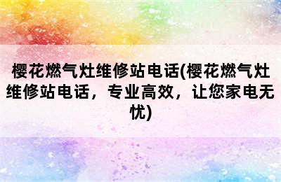 樱花燃气灶维修站电话(樱花燃气灶维修站电话，专业高效，让您家电无忧)