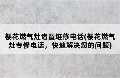 樱花燃气灶诸暨维修电话(樱花燃气灶专修电话，快速解决您的问题)