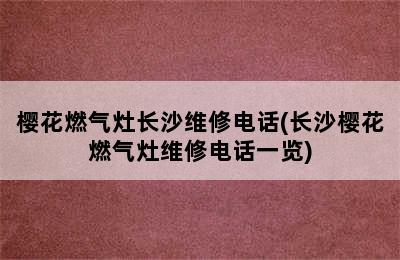 樱花燃气灶长沙维修电话(长沙樱花燃气灶维修电话一览)