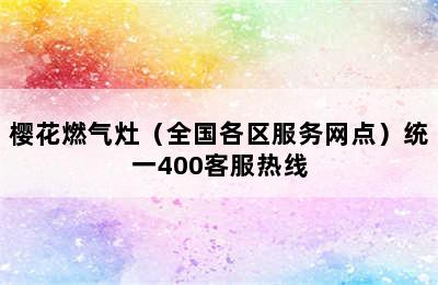 樱花燃气灶（全国各区服务网点）统一400客服热线