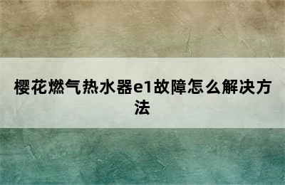 樱花燃气热水器e1故障怎么解决方法