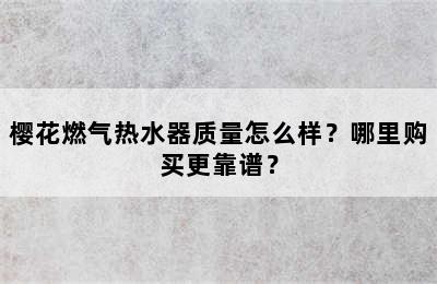 樱花燃气热水器质量怎么样？哪里购买更靠谱？