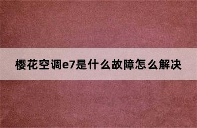 樱花空调e7是什么故障怎么解决