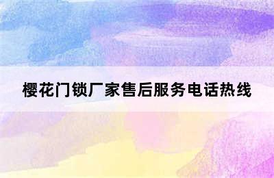 樱花门锁厂家售后服务电话热线