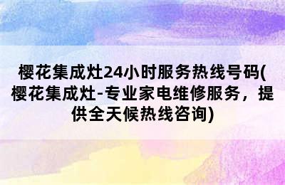 樱花集成灶24小时服务热线号码(樱花集成灶-专业家电维修服务，提供全天候热线咨询)