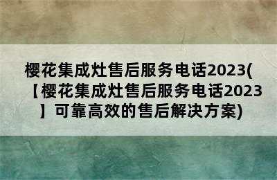 樱花集成灶售后服务电话2023(【樱花集成灶售后服务电话2023】可靠高效的售后解决方案)