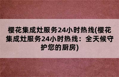 樱花集成灶服务24小时热线(樱花集成灶服务24小时热线：全天候守护您的厨房)