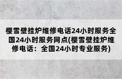 樱雪壁挂炉维修电话24小时服务全国24小时服务网点(樱雪壁挂炉维修电话：全国24小时专业服务)