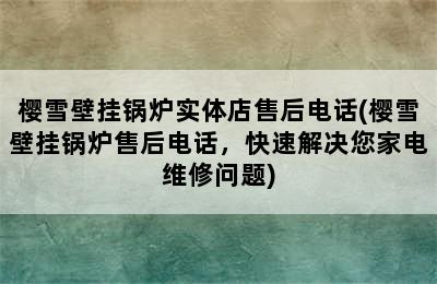 樱雪壁挂锅炉实体店售后电话(樱雪壁挂锅炉售后电话，快速解决您家电维修问题)