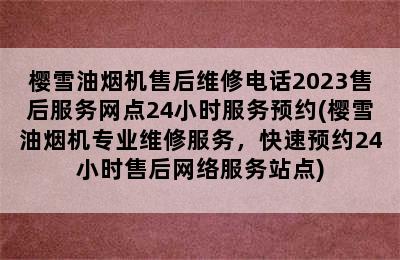 樱雪油烟机售后维修电话2023售后服务网点24小时服务预约(樱雪油烟机专业维修服务，快速预约24小时售后网络服务站点)