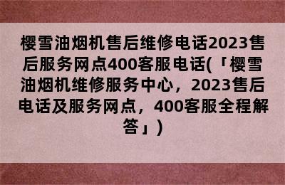 樱雪油烟机售后维修电话2023售后服务网点400客服电话(「樱雪油烟机维修服务中心，2023售后电话及服务网点，400客服全程解答」)