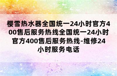 樱雪热水器全国统一24小时官方400售后服务热线全国统一24小时官方400售后服务热线-维修24小时服务电话