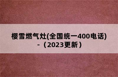 樱雪燃气灶(全国统一400电话)-（2023更新）