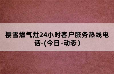 樱雪燃气灶24小时客户服务热线电话-(今日-动态）