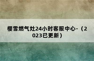 樱雪燃气灶24小时客服中心-（2023已更新）