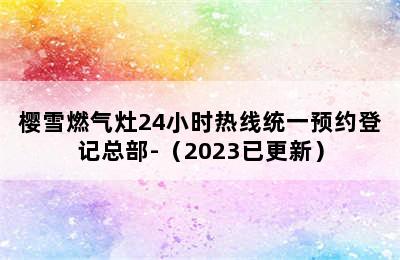 樱雪燃气灶24小时热线统一预约登记总部-（2023已更新）