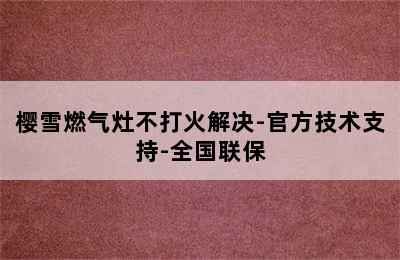 樱雪燃气灶不打火解决-官方技术支持-全国联保