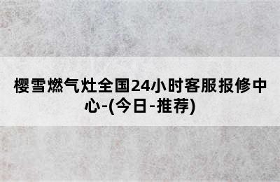 樱雪燃气灶全国24小时客服报修中心-(今日-推荐)