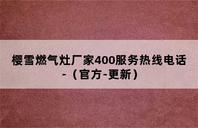 樱雪燃气灶厂家400服务热线电话-（官方-更新）