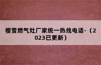 樱雪燃气灶厂家统一热线电话-（2023已更新）