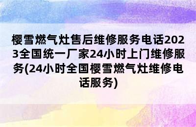 樱雪燃气灶售后维修服务电话2023全国统一厂家24小时上门维修服务(24小时全国樱雪燃气灶维修电话服务)