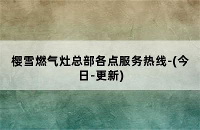 樱雪燃气灶总部各点服务热线-(今日-更新)