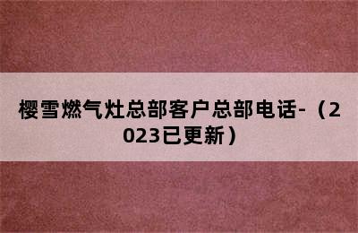 樱雪燃气灶总部客户总部电话-（2023已更新）