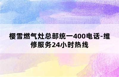 樱雪燃气灶总部统一400电话-维修服务24小时热线